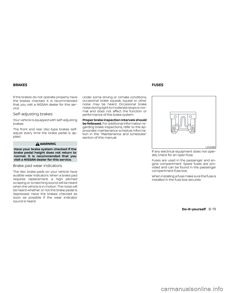 NISSAN MURANO 2019 Owner´s Manual If the brakes do not operate properly, have
the brakes checked. It is recommended
that you visit a NISSAN dealer for this ser-
vice.
Self-adjusting brakes
Your vehicle is equipped with self-adjusting
NISSAN MURANO 2019 Owner´s Manual If the brakes do not operate properly, have
the brakes checked. It is recommended
that you visit a NISSAN dealer for this ser-
vice.
Self-adjusting brakes
Your vehicle is equipped with self-adjusting
