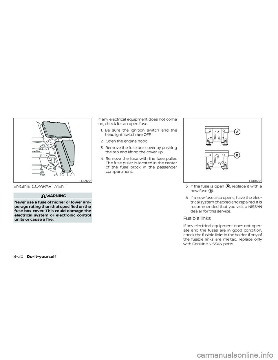 NISSAN MURANO 2019 Owner´s Manual ENGINE COMPARTMENT
WARNING
Never use a fuse of higher or lower am-
perage rating than that specified on the
fuse box cover. This could damage the
electrical system or electronic control
units or cause NISSAN MURANO 2019 Owner´s Manual ENGINE COMPARTMENT
WARNING
Never use a fuse of higher or lower am-
perage rating than that specified on the
fuse box cover. This could damage the
electrical system or electronic control
units or cause