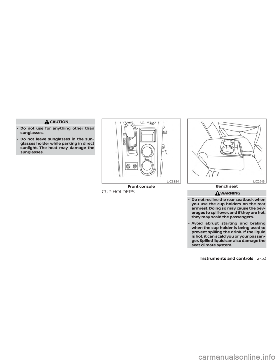 NISSAN MURANO 2018  Owner´s Manual CAUTION
∙ Do not use for anything other thansunglasses.
∙ Do not leave sunglasses in the sun- glasses holder while parking in direct
sunlight. The heat may damage the
sunglasses.
CUP HOLDERSWARNIN