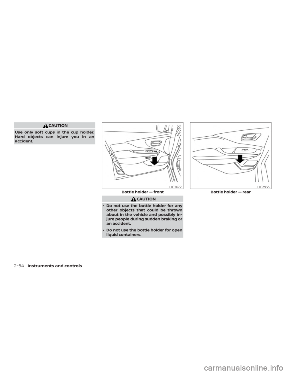 NISSAN MURANO 2018  Owner´s Manual CAUTION
Use only sof t cups in the cup holder.
Hard objects can injure you in an
accident.
CAUTION
∙ Do not use the bottle holder for anyother objects that could be thrown
about in the vehicle and p