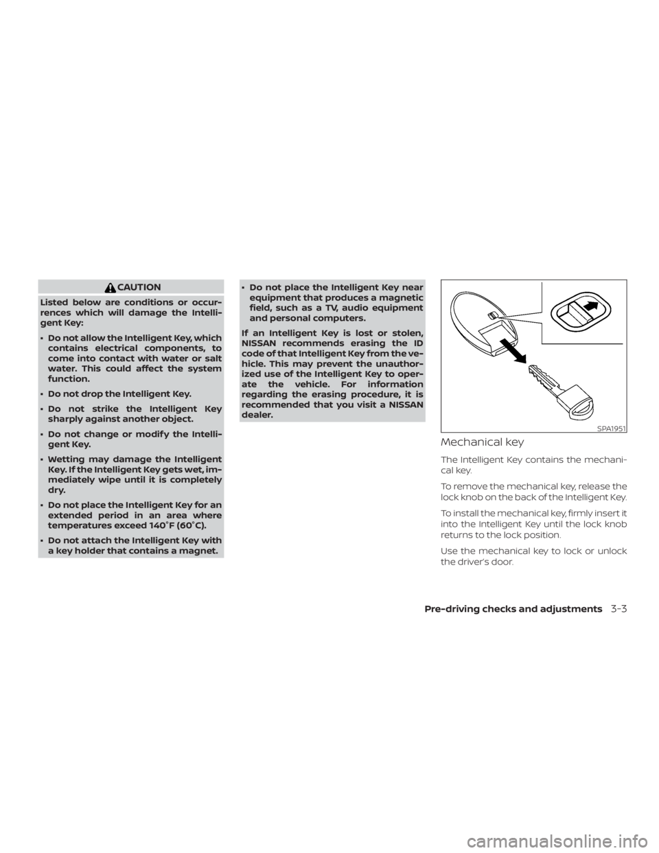 NISSAN MURANO 2018 Owner´s Manual CAUTION
Listed below are conditions or occur-
rences which will damage the Intelli-
gent Key:
∙ Do not allow the Intelligent Key, whichcontains electrical components, to
come into contact with water NISSAN MURANO 2018 Owner´s Manual CAUTION
Listed below are conditions or occur-
rences which will damage the Intelli-
gent Key:
∙ Do not allow the Intelligent Key, whichcontains electrical components, to
come into contact with water