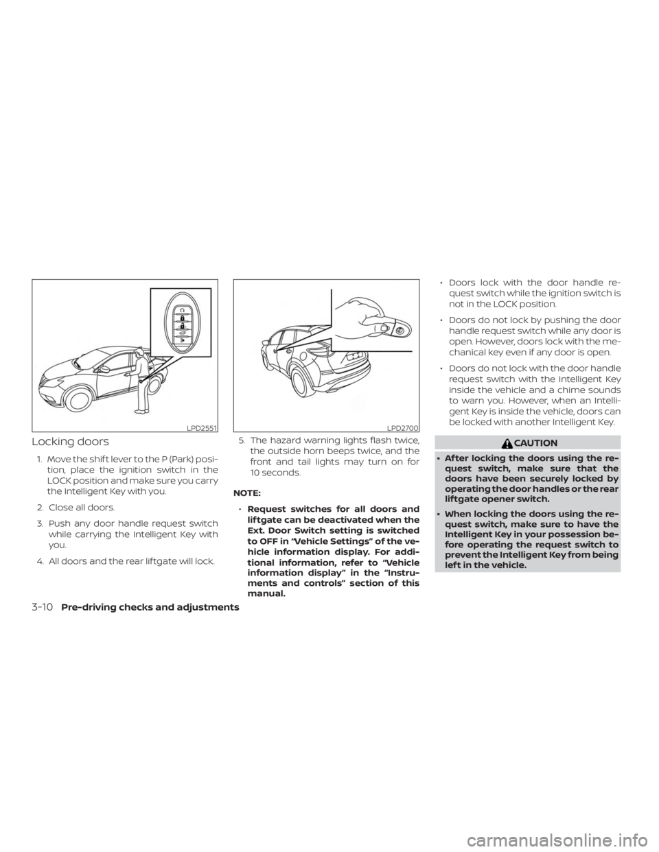 NISSAN MURANO 2018  Owner´s Manual Locking doors
1. Move the shif t lever to the P (Park) posi-tion, place the ignition switch in the
LOCK position and make sure you carry
the Intelligent Key with you.
2. Close all doors.
3. Push any d