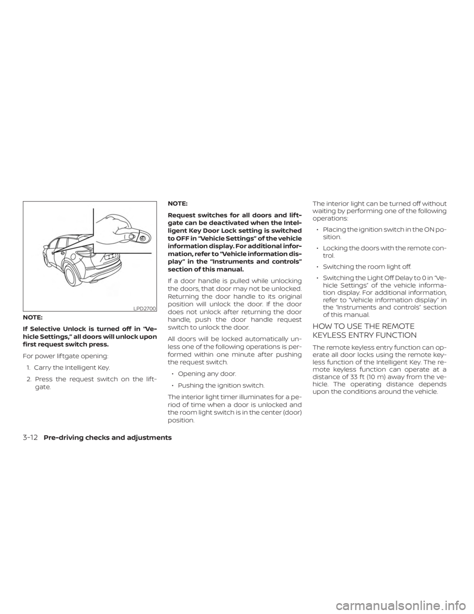 NISSAN MURANO 2018  Owner´s Manual NOTE:
If Selective Unlock is turned off in “Ve-
hicle Settings,” all doors will unlock upon
first request switch press.
For power lif tgate opening:1. Carry the Intelligent Key.
2. Press the reque