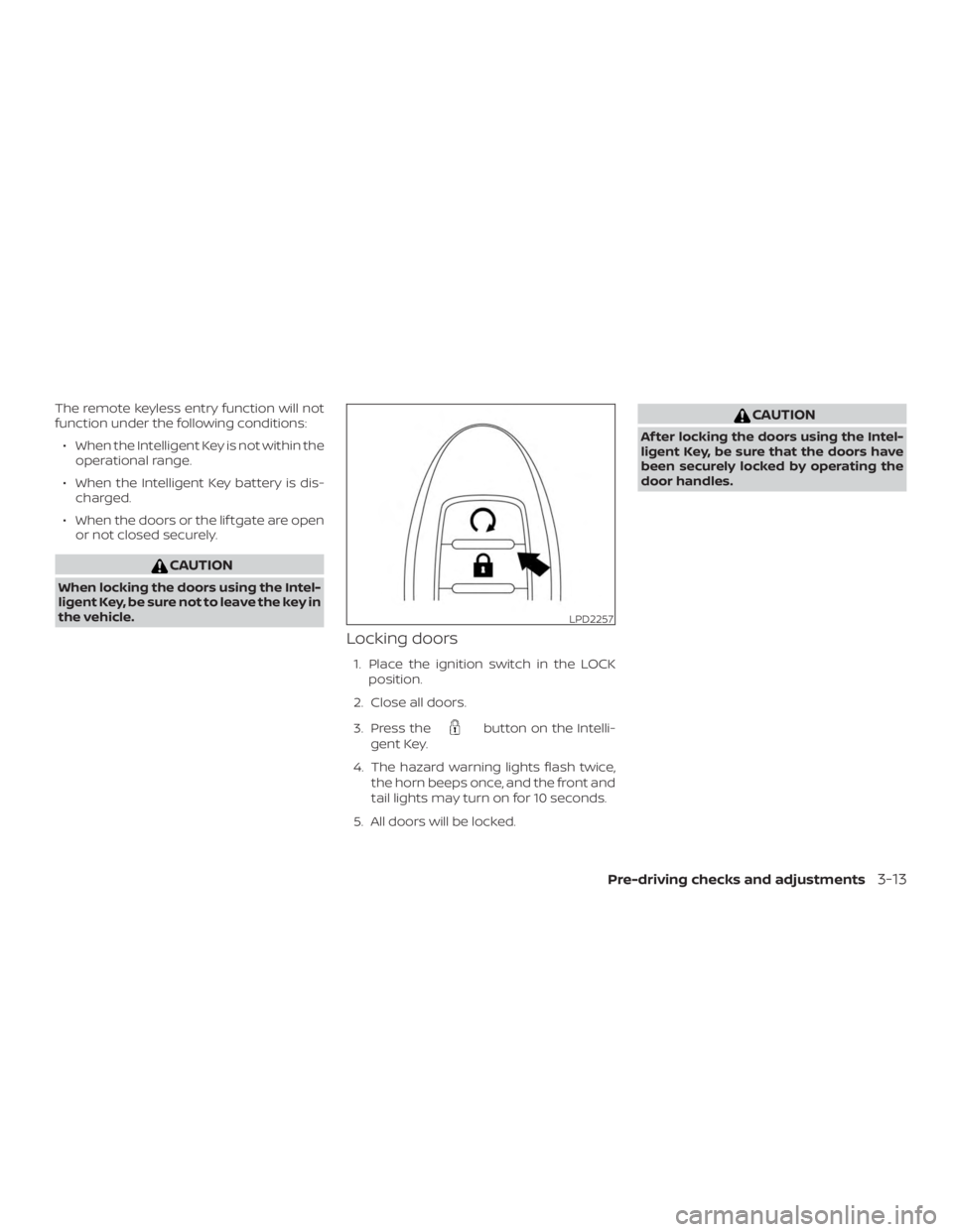 NISSAN MURANO 2018  Owner´s Manual The remote keyless entry function will not
function under the following conditions:∙ When the Intelligent Key is not within the operational range.
∙ When the Intelligent Key battery is dis- charge