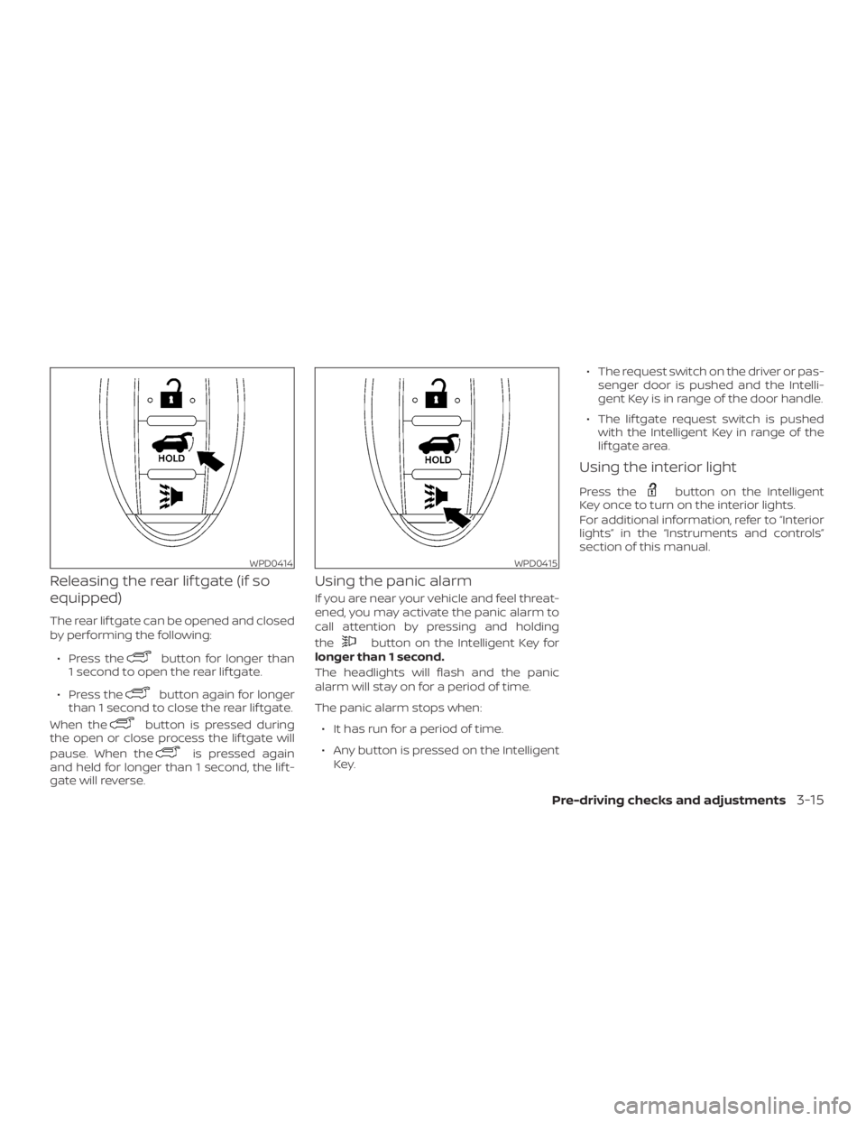 NISSAN MURANO 2018  Owner´s Manual Releasing the rear lif tgate (if so
equipped)
The rear lif tgate can be opened and closed
by performing the following:∙ Press the
button for longer than
1 second to open the rear lif tgate.
∙ Pres