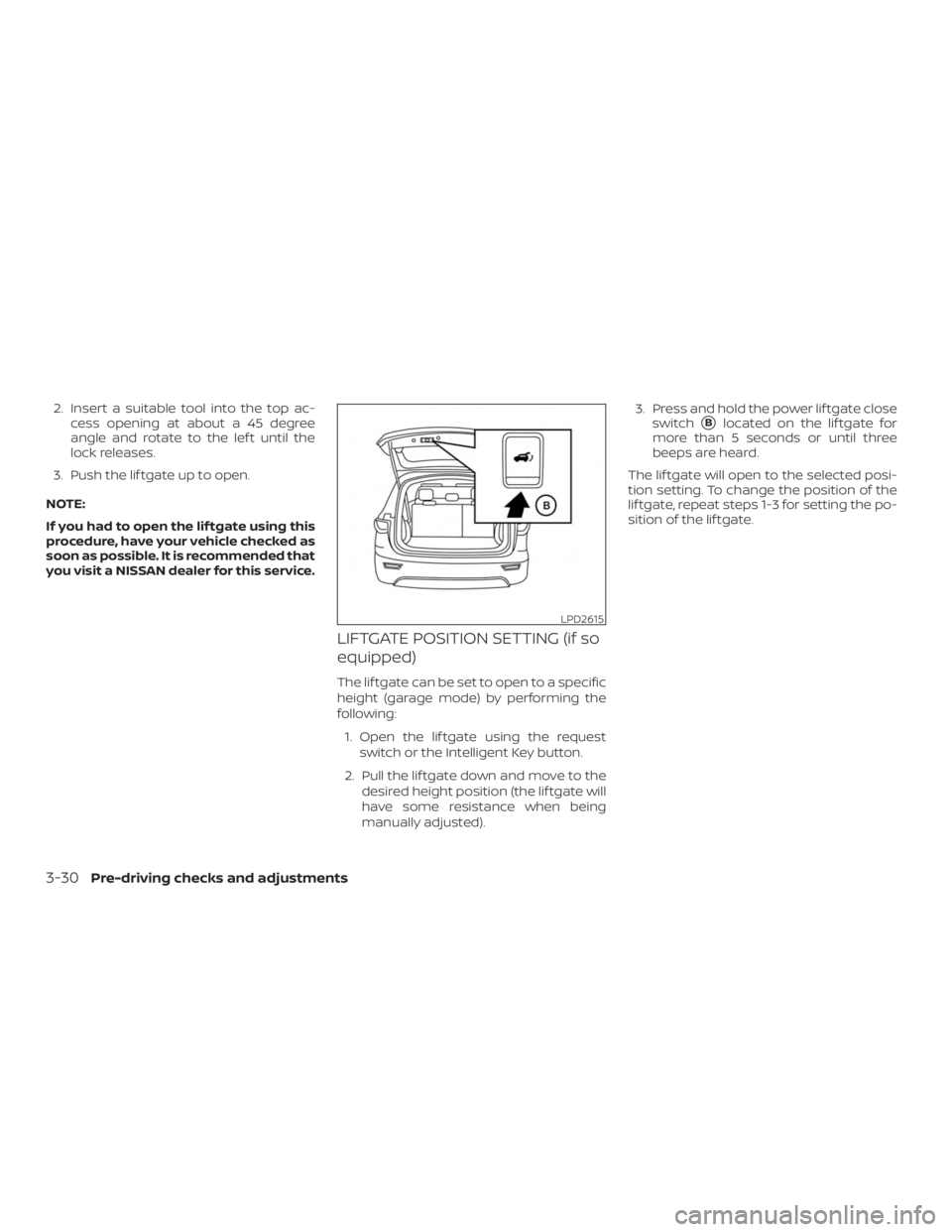 NISSAN MURANO 2018 Owner´s Manual 2. Insert a suitable tool into the top ac-cess opening at about a 45 degree
angle and rotate to the lef t until the
lock releases.
3. Push the lif tgate up to open.
NOTE:
If you had to open the lif tg NISSAN MURANO 2018 Owner´s Manual 2. Insert a suitable tool into the top ac-cess opening at about a 45 degree
angle and rotate to the lef t until the
lock releases.
3. Push the lif tgate up to open.
NOTE:
If you had to open the lif tg