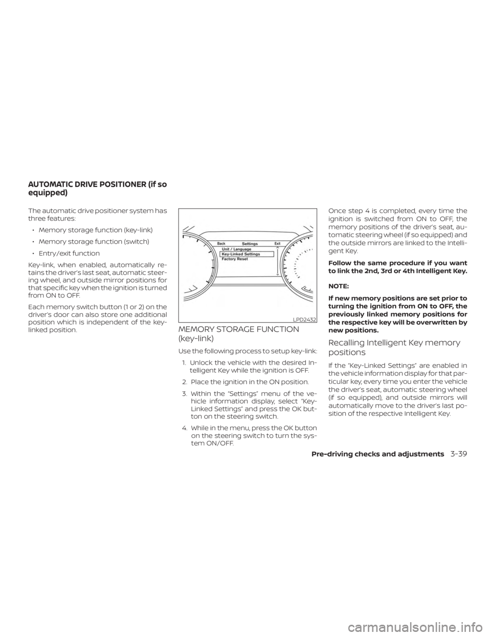 NISSAN MURANO 2018  Owner´s Manual The automatic drive positioner system has
three features:∙ Memory storage function (key-link)
∙ Memory storage function (switch)
∙ Entry/exit function
Key-link, when enabled, automatically re-
t