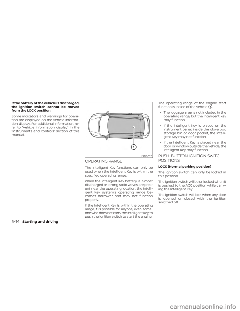 NISSAN MURANO 2018  Owner´s Manual If the battery of the vehicle is discharged,
the ignition switch cannot be moved
from the LOCK position.
Some indicators and warnings for opera-
tion are displayed on the vehicle informa-
tion display