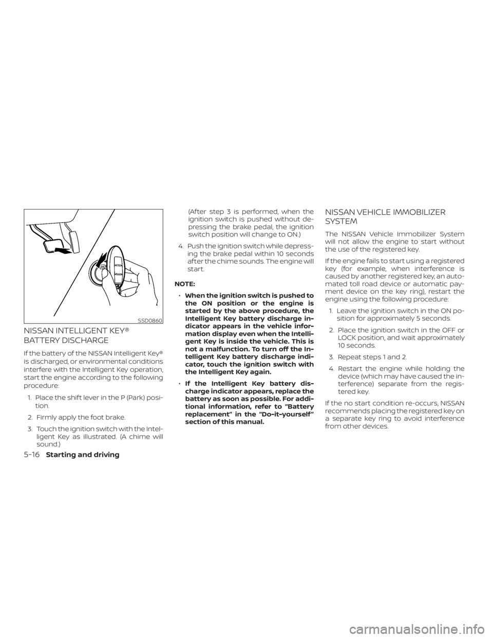 NISSAN MURANO 2018  Owner´s Manual NISSAN INTELLIGENT KEY®
BATTERY DISCHARGE
If the battery of the NISSAN Intelligent Key®
is discharged, or environmental conditions
interfere with the Intelligent Key operation,
start the engine acco