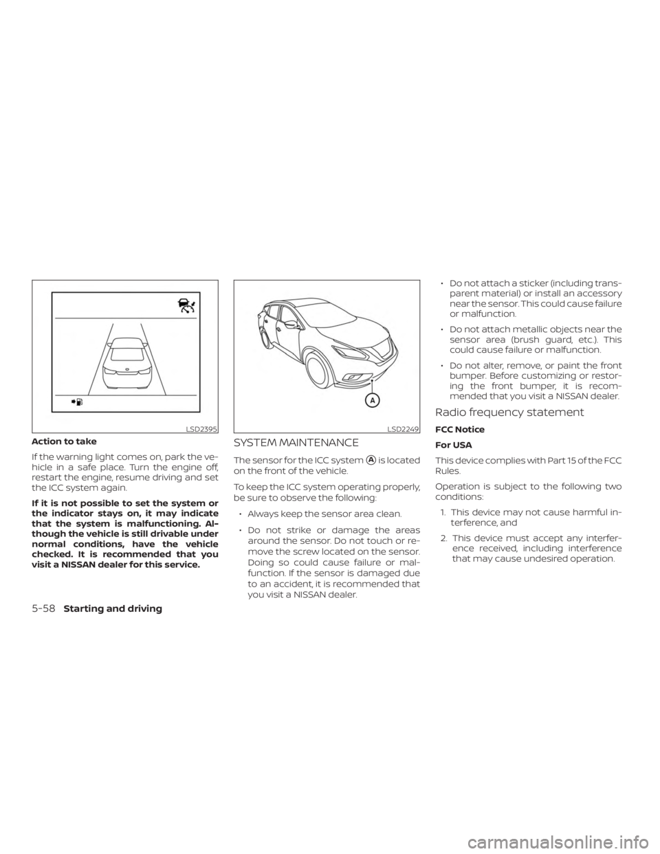 NISSAN MURANO 2018 Owner´s Manual Action to take
If the warning light comes on, park the ve-
hicle in a safe place. Turn the engine off,
restart the engine, resume driving and set
the ICC system again.
If it is not possible to set the NISSAN MURANO 2018 Owner´s Manual Action to take
If the warning light comes on, park the ve-
hicle in a safe place. Turn the engine off,
restart the engine, resume driving and set
the ICC system again.
If it is not possible to set the