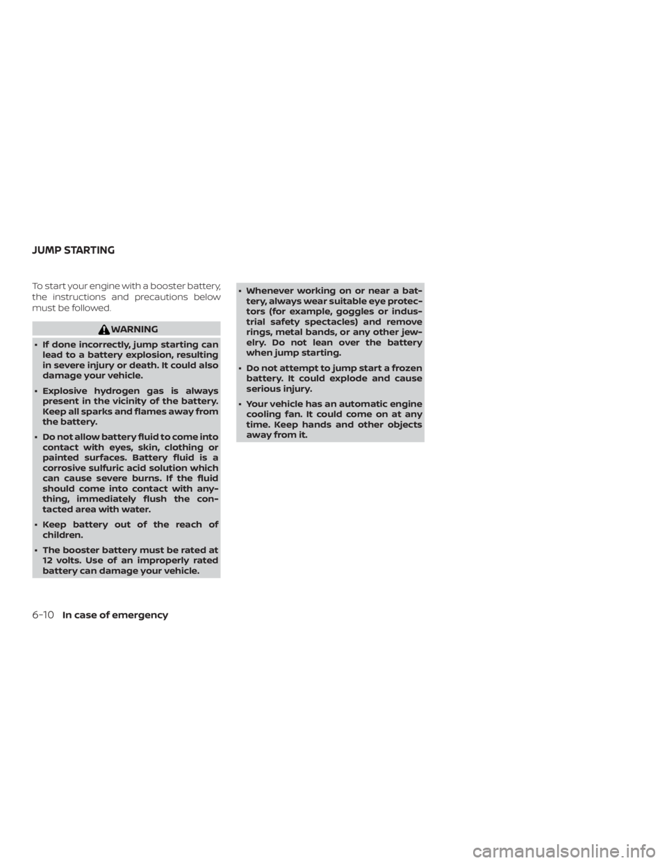 NISSAN MURANO 2018  Owner´s Manual To start your engine with a booster battery,
the instructions and precautions below
must be followed.
WARNING
∙ If done incorrectly, jump starting canlead to a battery explosion, resulting
in severe