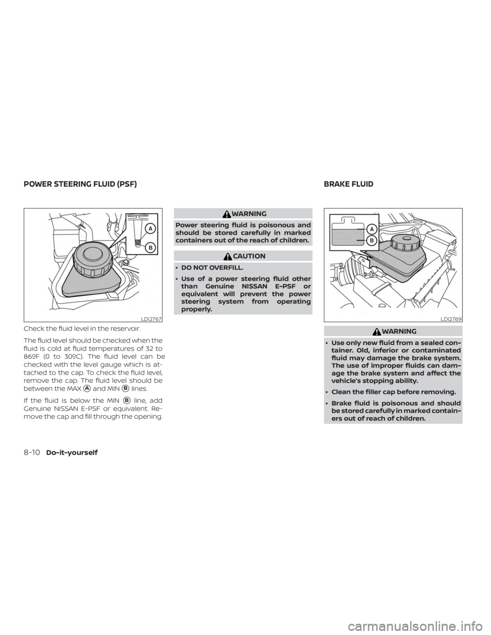NISSAN MURANO 2018 Owner´s Manual Check the fluid level in the reservoir.
The fluid level should be checked when the
fluid is cold at fluid temperatures of 32 to
86ºF (0 to 30ºC). The fluid level can be
checked with the level gauge NISSAN MURANO 2018 Owner´s Manual Check the fluid level in the reservoir.
The fluid level should be checked when the
fluid is cold at fluid temperatures of 32 to
86ºF (0 to 30ºC). The fluid level can be
checked with the level gauge