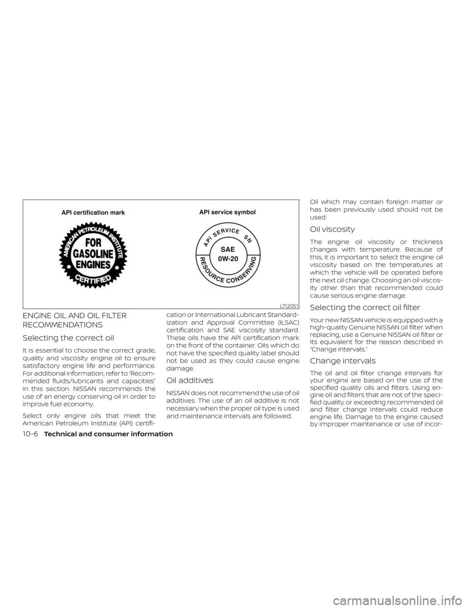 NISSAN MURANO 2018  Owner´s Manual ENGINE OIL AND OIL FILTER
RECOMMENDATIONS
Selecting the correct oil
It is essential to choose the correct grade,
quality and viscosity engine oil to ensure
satisfactory engine life and performance.
Fo