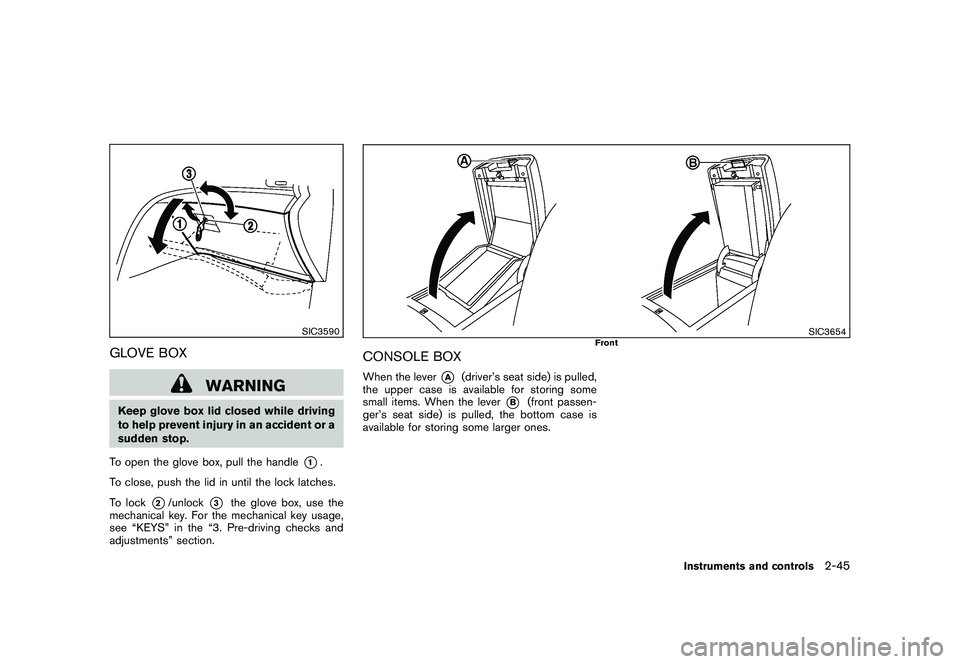 NISSAN MURANO 2011  Owner´s Manual Black plate (117,1)
Model "Z51-D" EDITED: 2010/ 7/ 23
SIC3590
GLOVE BOX
WARNING
Keep glove box lid closed while driving
to help prevent injury in an accident or a
sudden stop.
To open the glove box, p