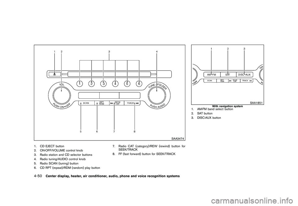NISSAN MURANO 2011  Owner´s Manual Black plate (218,1)
Model "Z51-D" EDITED: 2010/ 7/ 23
SAA3474
1. CD EJECT button
2. ON·OFF/VOLUME control knob
3. Radio station and CD selector buttons
4. Radio tuning/AUDIO control knob
5. Radio SCA