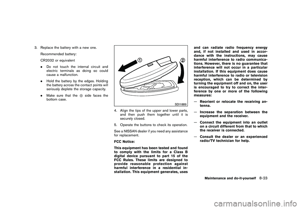 NISSAN MURANO 2011  Owner´s Manual Black plate (381,1)
Model "Z51-D" EDITED: 2010/ 7/ 23
3. Replace the battery with a new one.Recommended battery:
CR2032 or equivalent
.Do not touch the internal circuit and
electric terminals as doing