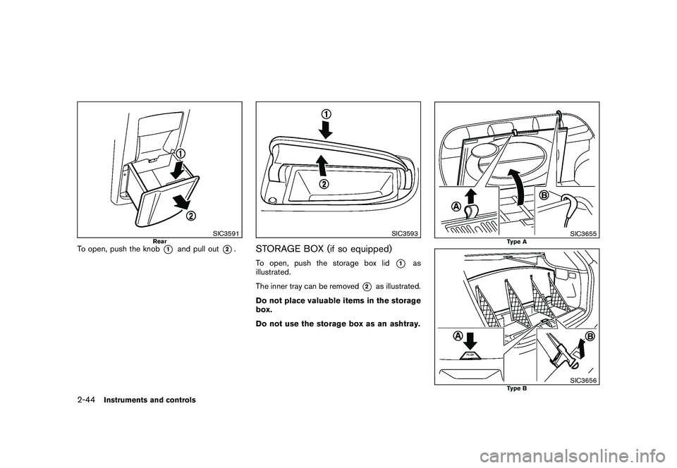 NISSAN MURANO 2010  Owner´s Manual Black plate (118,1)
Model "Z51-D" EDITED: 2009/ 8/ 3
SIC3591
Rear
To open, push the knob
*1
and pull out
*2.
SIC3593
STORAGE BOX (if so equipped)To open, push the storage box lid
*1
as
illustrated.
Th