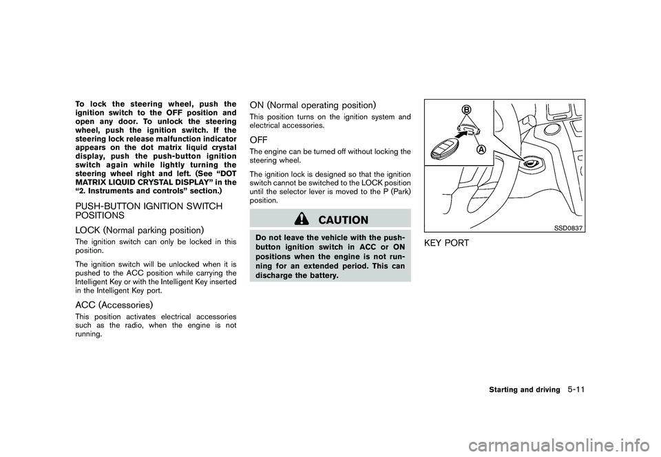 NISSAN MURANO 2010  Owner´s Manual Black plate (301,1)
Model "Z51-D" EDITED: 2009/ 8/ 3
To lock the steering wheel, push the
ignition switch to the OFF position and
open any door. To unlock the steering
wheel, push the ignition switch.