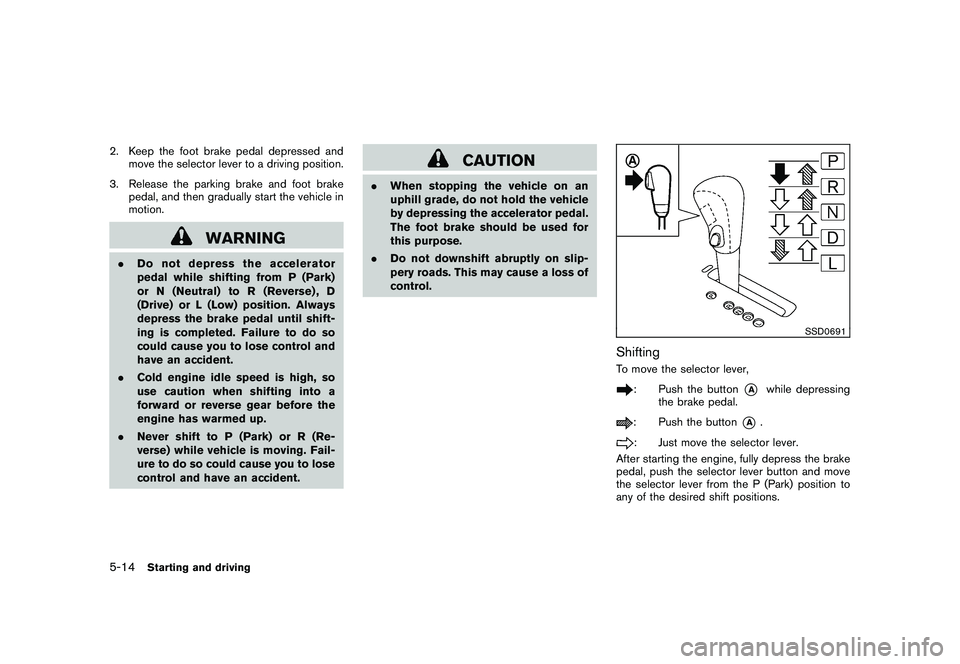 NISSAN MURANO 2010  Owner´s Manual Black plate (304,1)
Model "Z51-D" EDITED: 2009/ 8/ 3
2. Keep the foot brake pedal depressed andmove the selector lever to a driving position.
3. Release the parking brake and foot brake pedal, and the