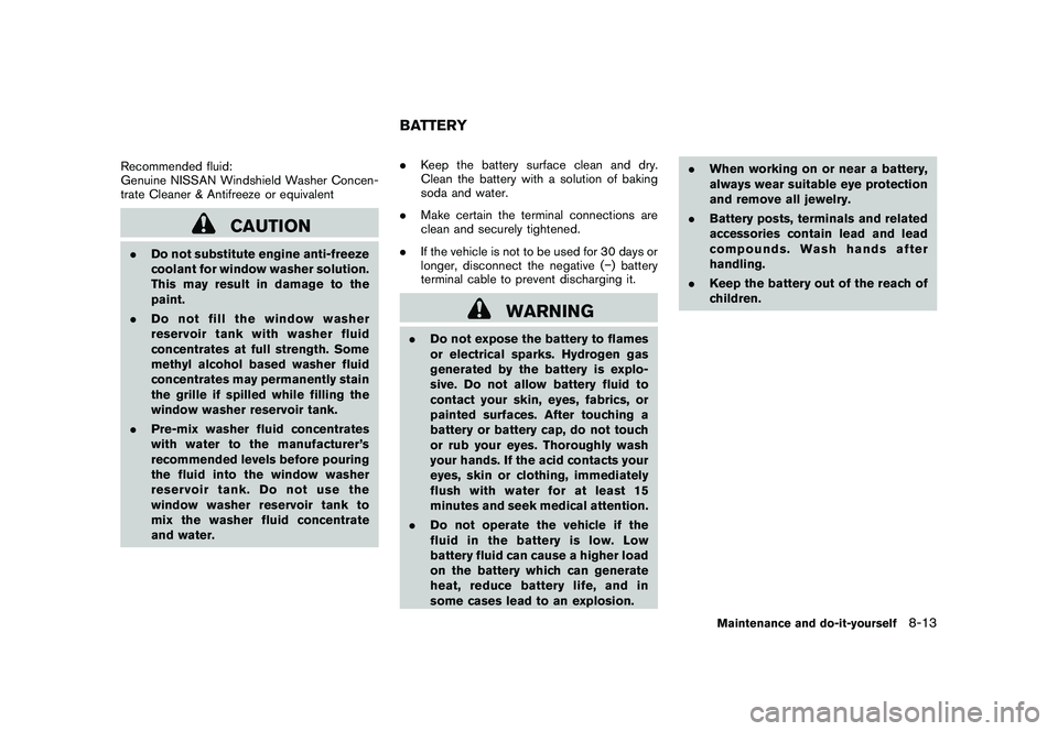NISSAN MURANO 2010  Owner´s Manual Black plate (361,1)
Model "Z51-D" EDITED: 2009/ 8/ 3
Recommended fluid:
Genuine NISSAN Windshield Washer Concen-
trate Cleaner & Antifreeze or equivalent
CAUTION
.Do not substitute engine anti-freeze
