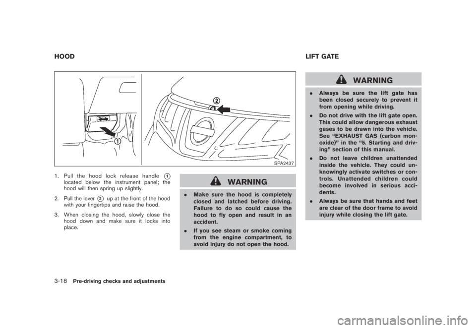 NISSAN MURANO 2009  Owner´s Manual Black plate (148,1)
Model "Z51-D" EDITED: 2007/ 10/ 2
SPA2437
1. Pull the hood lock release handle*1located below the instrument panel; the
hood will then spring up slightly.
2. Pull the lever