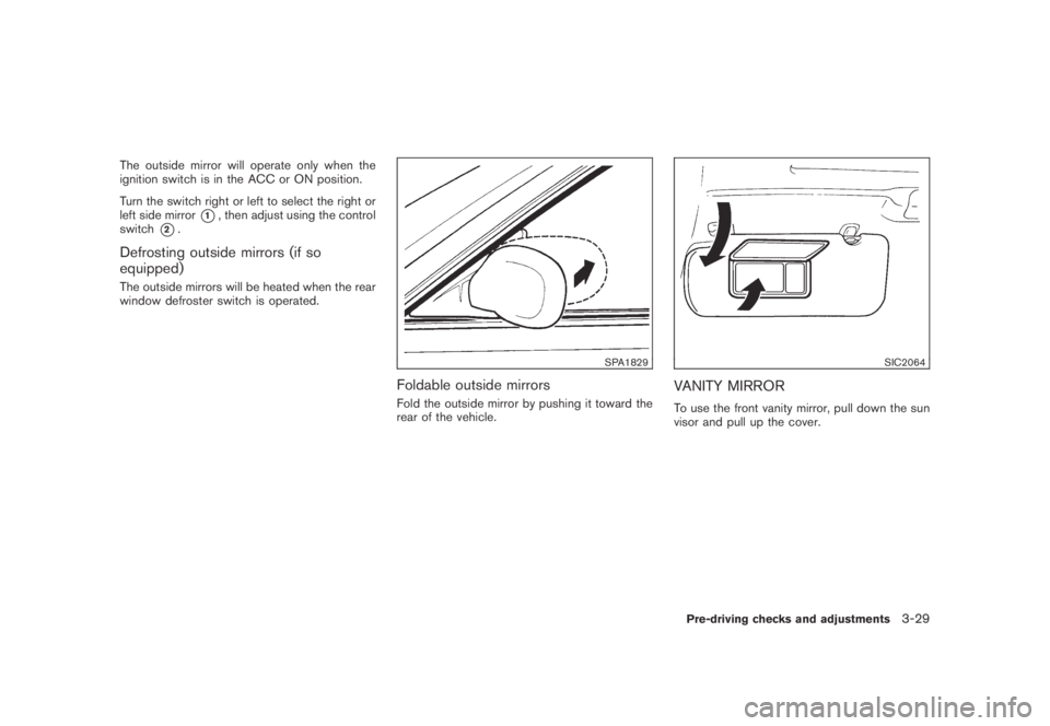 NISSAN MURANO 2009  Owner´s Manual Black plate (159,1)
Model "Z51-D" EDITED: 2007/ 10/ 2
The outside mirror will operate only when the
ignition switch is in the ACC or ON position.
Turn the switch right or left to select the ri