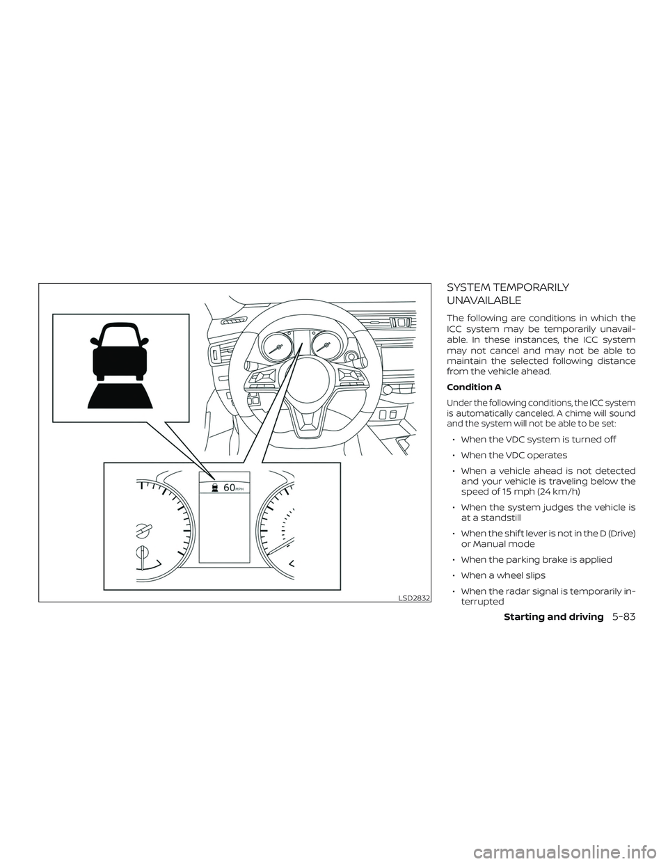 NISSAN ROGUE 2020  Owner´s Manual SYSTEM TEMPORARILY
UNAVAILABLE
The following are conditions in which the
ICC system may be temporarily unavail-
able. In these instances, the ICC system
may not cancel and may not be able to
maintain 