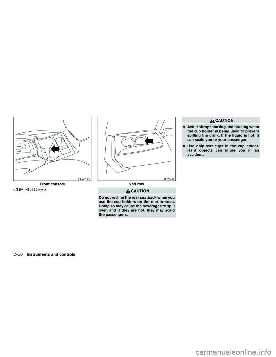NISSAN ROGUE 2017  Owner´s Manual CUP HOLDERSCAUTION
Do not recline the rear seatback when you
use the cup holders on the rear armrest.
Doing so may cause the beverages to spill
over, and if they are hot, they may scald
the passengers