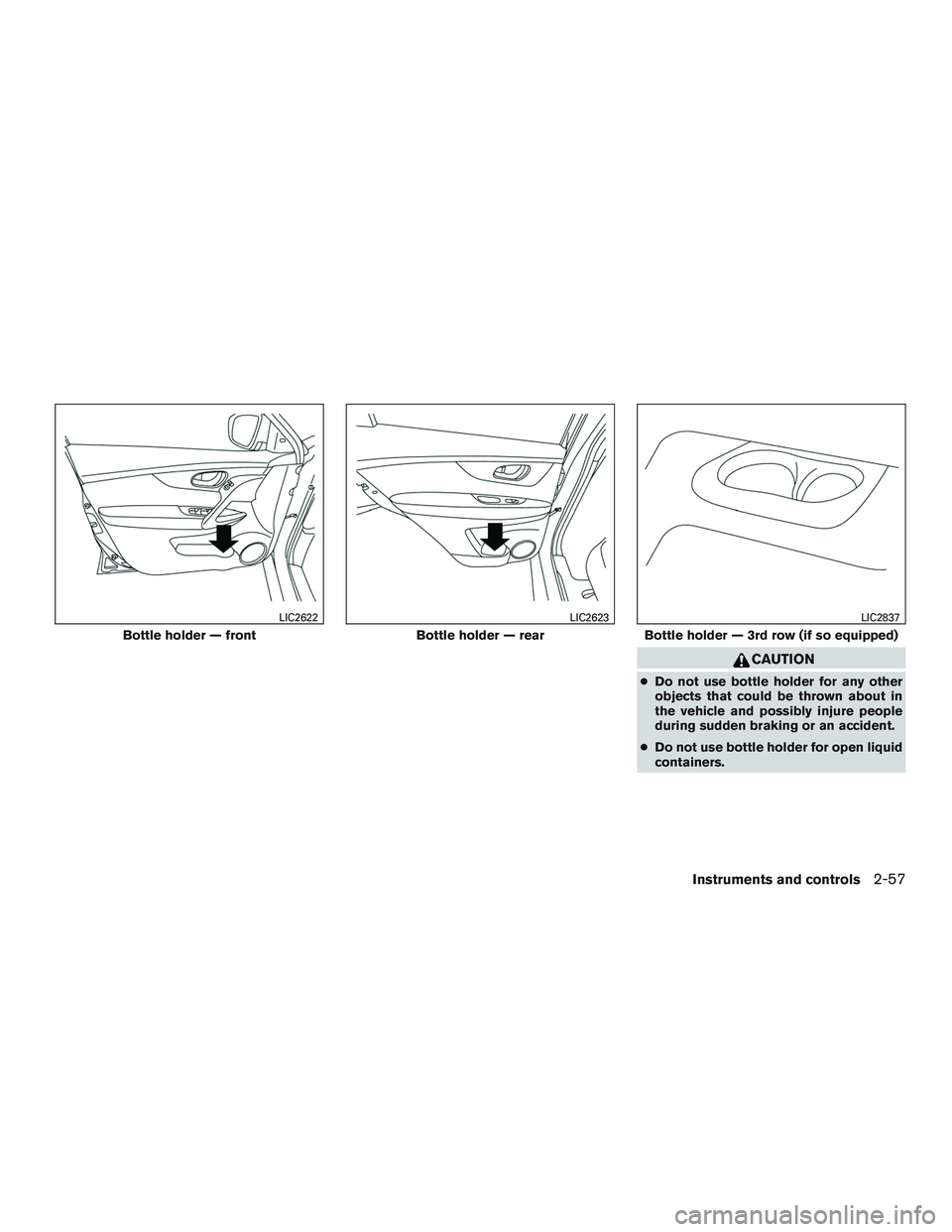 NISSAN ROGUE 2017  Owner´s Manual CAUTION
●Do not use bottle holder for any other
objects that could be thrown about in
the vehicle and possibly injure people
during sudden braking or an accident.
● Do not use bottle holder for op