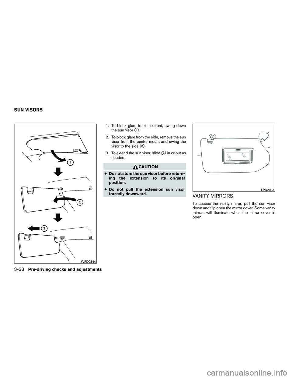 NISSAN ROGUE 2017  Owner´s Manual 1. To block glare from the front, swing downthe sun visor
1.
2. To block glare from the side, remove the sun visor from the center mount and swing the
visor to the side
2.
3. To extend the sun visor