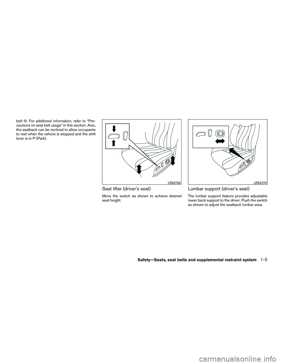 NISSAN ROGUE 2017  Owner´s Manual belt fit. For additional information, refer to “Pre-
cautions on seat belt usage” in this section. Also,
the seatback can be reclined to allow occupants
to rest when the vehicle is stopped and the