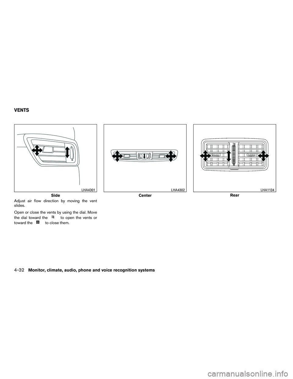 NISSAN ROGUE 2017  Owner´s Manual Adjust air flow direction by moving the vent
slides.
Open or close the vents by using the dial. Move
the dial toward the
to open the vents or
toward the
to close them.
Side
LHA4301
Center
LHA4302
Rear
