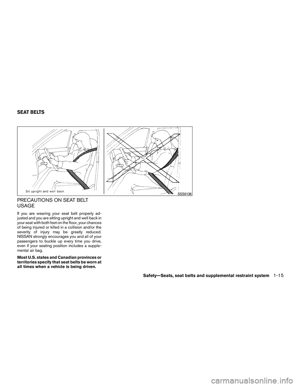 NISSAN ROGUE 2017  Owner´s Manual PRECAUTIONS ON SEAT BELT
USAGE
If you are wearing your seat belt properly ad-
justed and you are sitting upright and well back in
your seat with both feet on the floor, your chances
of being injured o