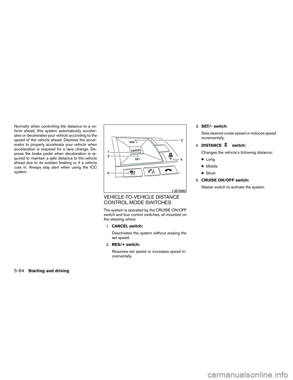 NISSAN ROGUE 2017 Owner´s Manual Normally when controlling the distance to a ve-
hicle ahead, this system automatically acceler-
ates or decelerates your vehicle according to the
speed of the vehicle ahead. Depress the accel-
erator NISSAN ROGUE 2017 Owner´s Manual Normally when controlling the distance to a ve-
hicle ahead, this system automatically acceler-
ates or decelerates your vehicle according to the
speed of the vehicle ahead. Depress the accel-
erator