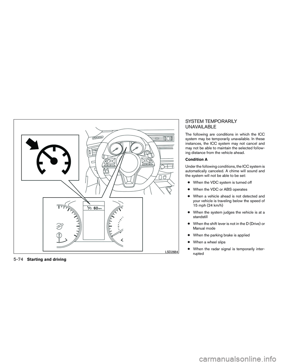 NISSAN ROGUE 2017  Owner´s Manual SYSTEM TEMPORARILY
UNAVAILABLE
The following are conditions in which the ICC
system may be temporarily unavailable. In these
instances, the ICC system may not cancel and
may not be able to maintain th