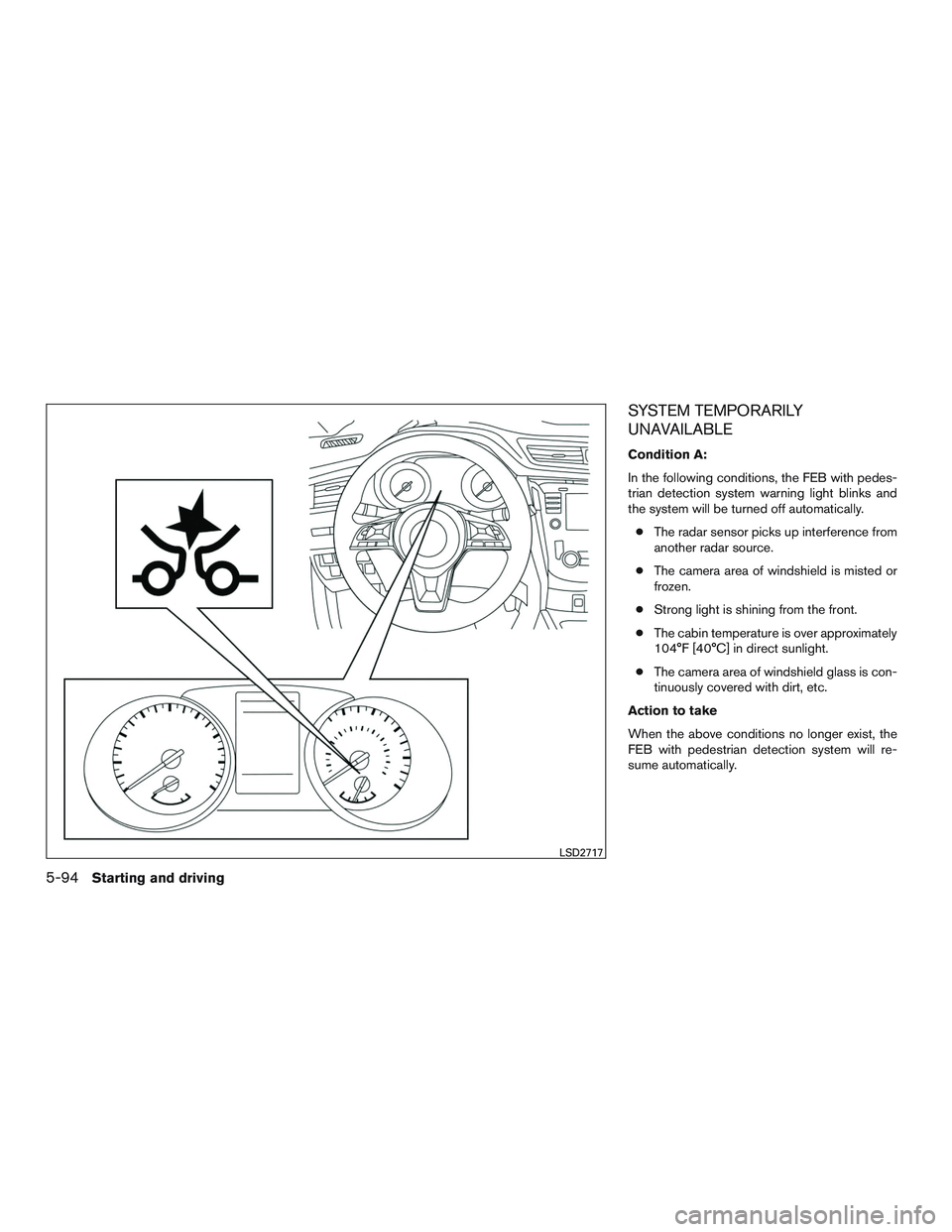NISSAN ROGUE 2017  Owner´s Manual SYSTEM TEMPORARILY
UNAVAILABLE
Condition A:
In the following conditions, the FEB with pedes-
trian detection system warning light blinks and
the system will be turned off automatically.● The radar s