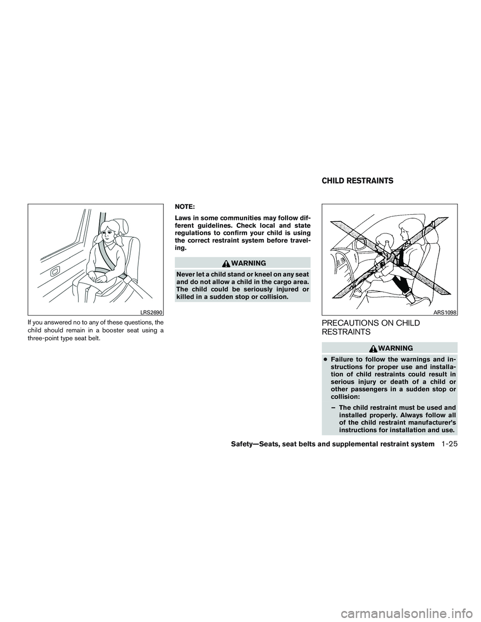 NISSAN ROGUE 2017  Owner´s Manual If you answered no to any of these questions, the
child should remain in a booster seat using a
three-point type seat belt.NOTE:
Laws in some communities may follow dif-
ferent guidelines. Check local
