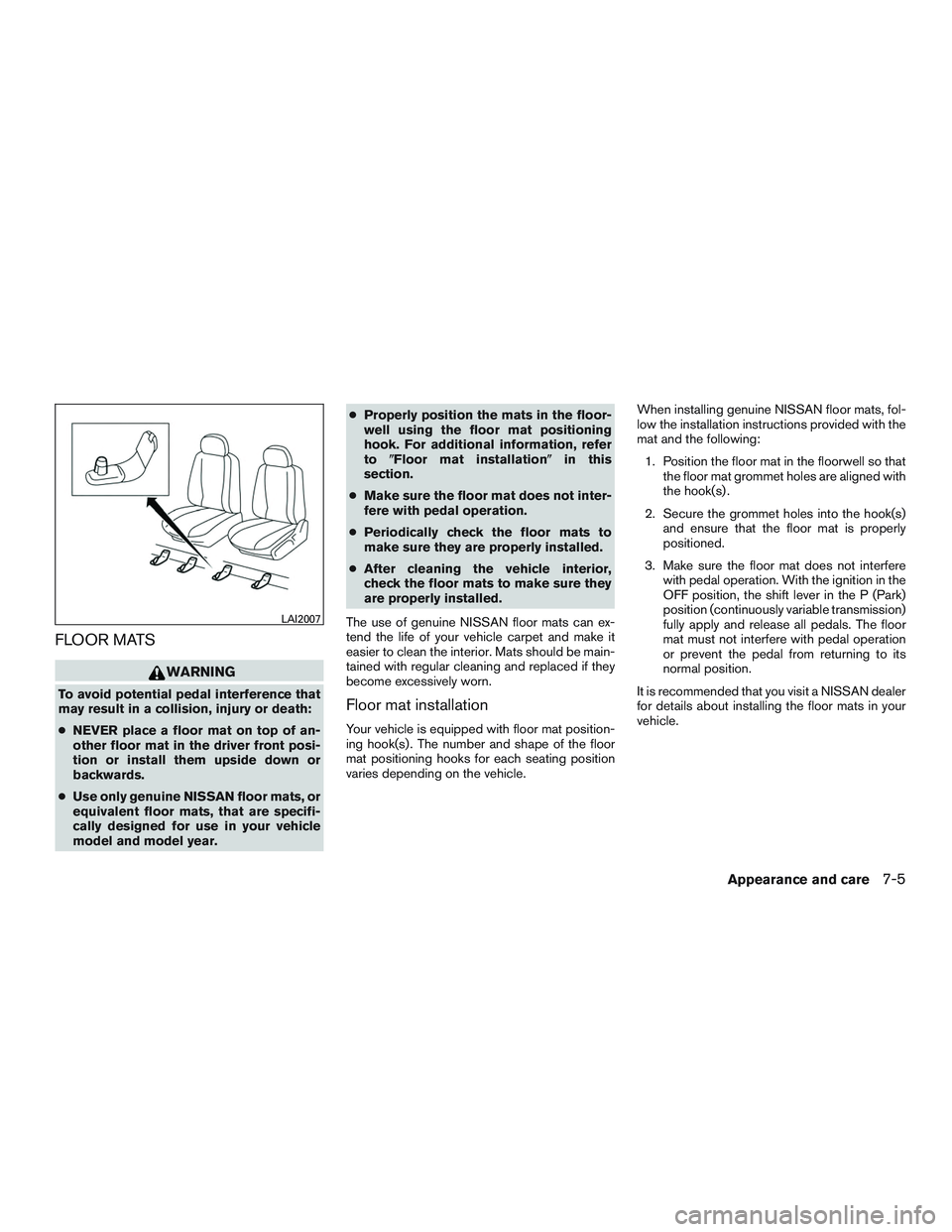 NISSAN ROGUE 2017  Owner´s Manual FLOOR MATS
WARNING
To avoid potential pedal interference that
may result in a collision, injury or death:
●NEVER place a floor mat on top of an-
other floor mat in the driver front posi-
tion or ins