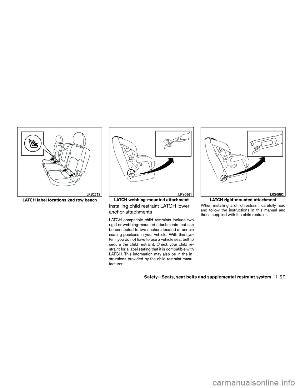 NISSAN ROGUE 2017  Owner´s Manual Installing child restraint LATCH lower
anchor attachments
LATCH compatible child restraints include two
rigid or webbing-mounted attachments that can
be connected to two anchors located at certain
sea