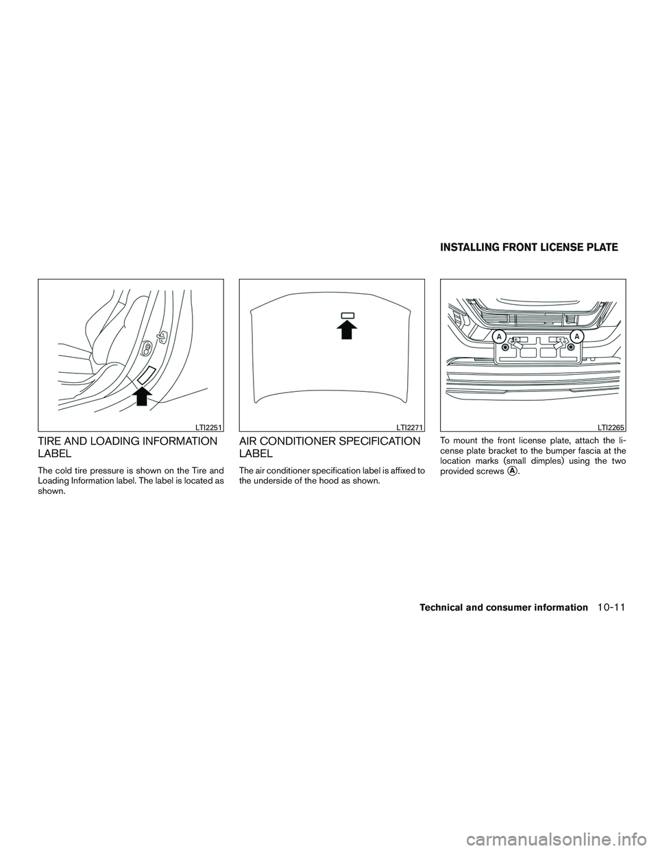 NISSAN ROGUE 2017  Owner´s Manual TIRE AND LOADING INFORMATION
LABEL
The cold tire pressure is shown on the Tire and
Loading Information label. The label is located as
shown.
AIR CONDITIONER SPECIFICATION
LABEL
The air conditioner spe