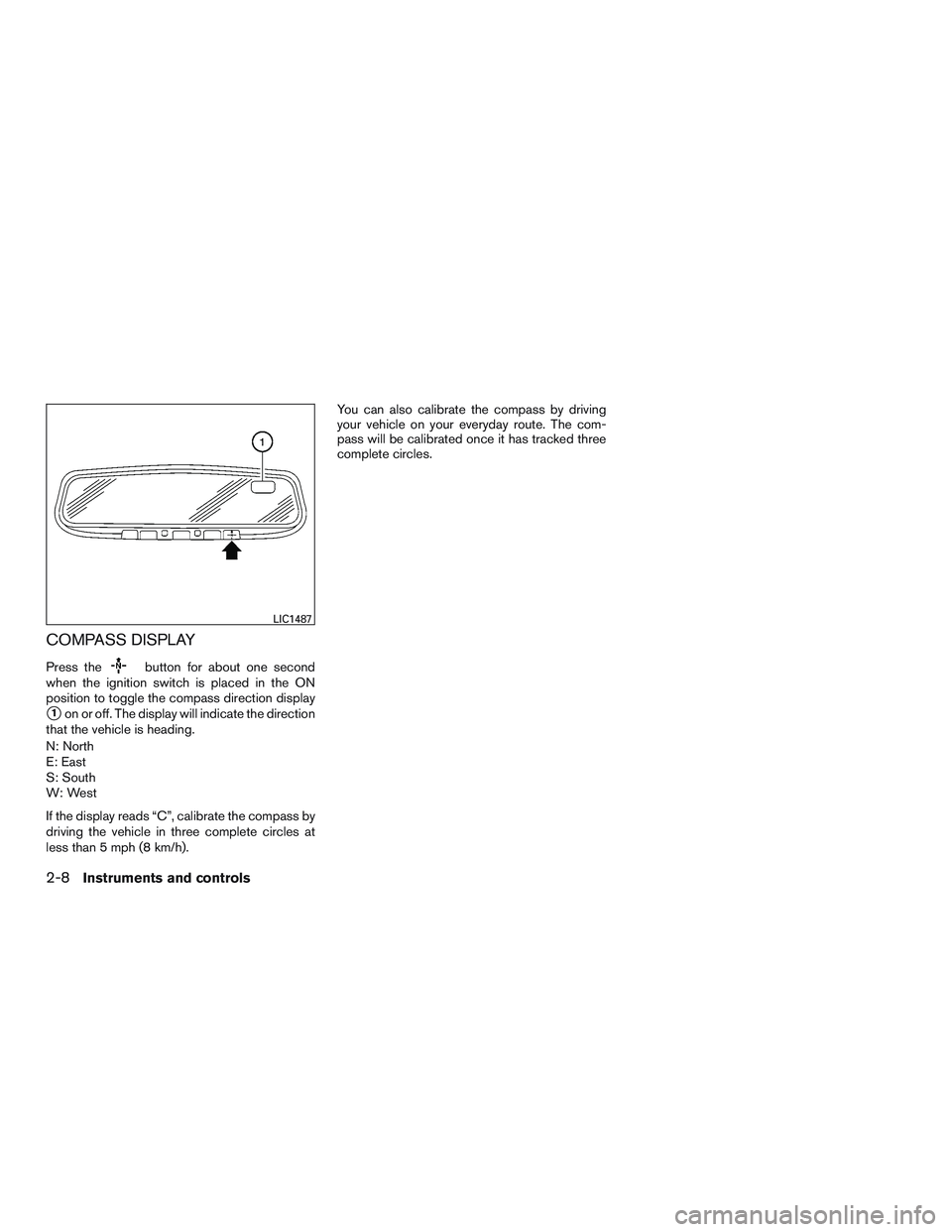 NISSAN ROGUE 2017  Owner´s Manual COMPASS DISPLAY
Press thebutton for about one second
when the ignition switch is placed in the ON
position to toggle the compass direction display
1on or off. The display will indicate the direction
