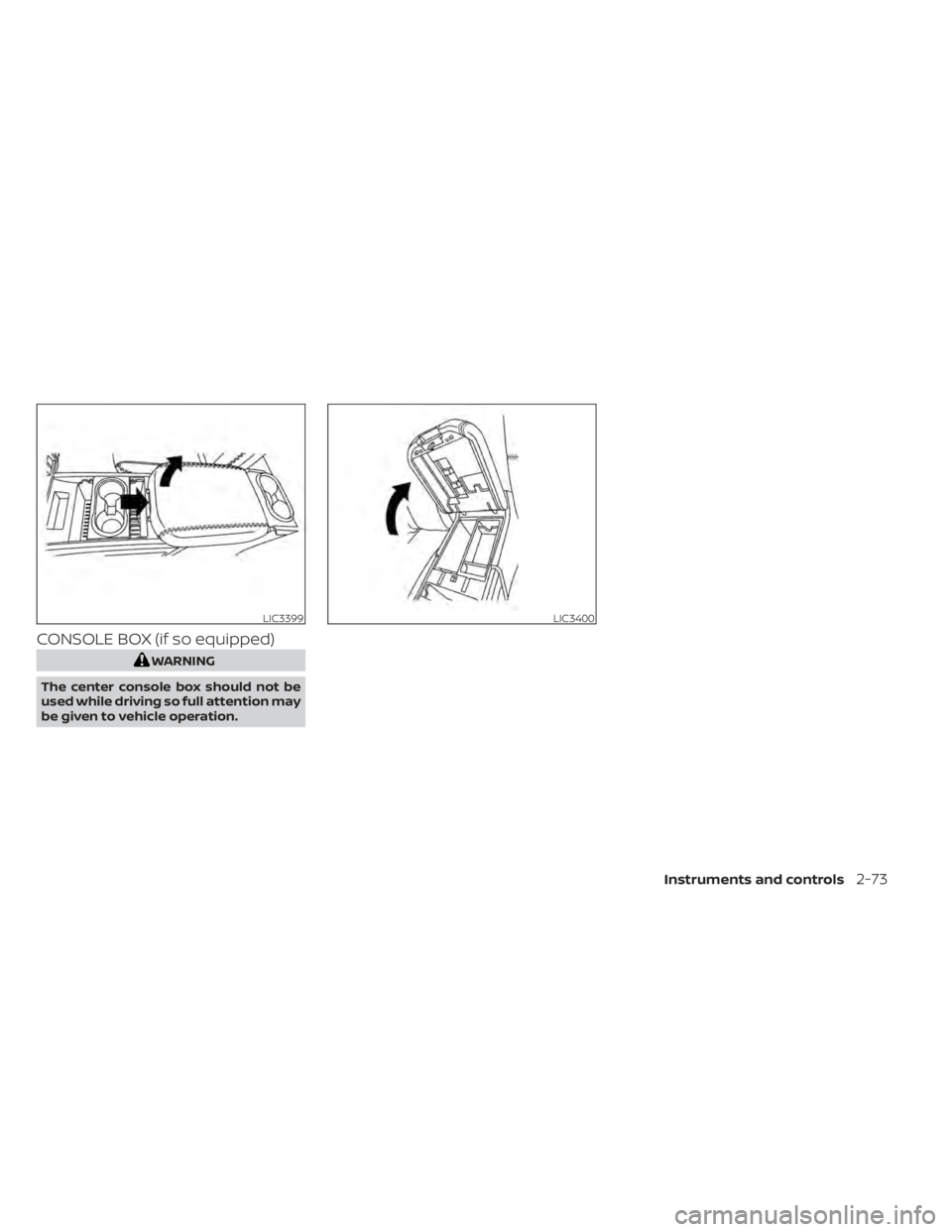 NISSAN TITAN 2021  Owner´s Manual CONSOLE BOX (if so equipped)
WARNING
The center console box should not be
used while driving so full attention may
be given to vehicle operation.
LIC3399LIC3400
Instruments and controls2-73 