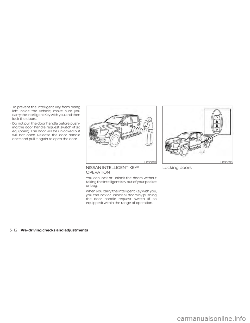 NISSAN TITAN 2021  Owner´s Manual • To prevent the Intelligent Key from beinglef t inside the vehicle, make sure you
carry the Intelligent Key with you and then
lock the doors.
• Do not pull the door handle before push- ing the do