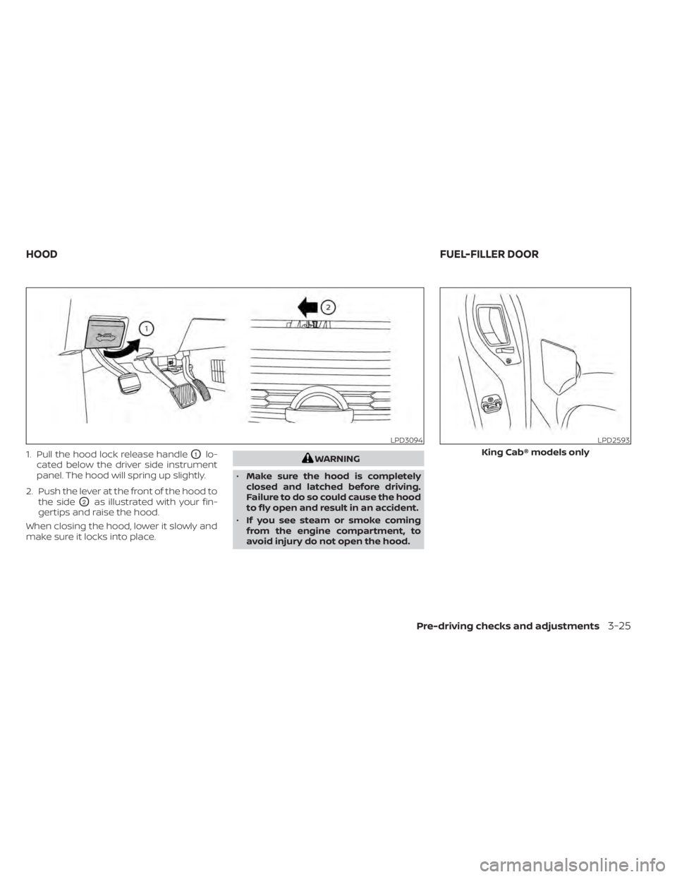NISSAN TITAN 2021  Owner´s Manual 1. Pull the hood lock release handleO1lo-
cated below the driver side instrument
panel. The hood will spring up slightly.
2. Push the lever at the front of the hood to the side
O2as illustrated with y