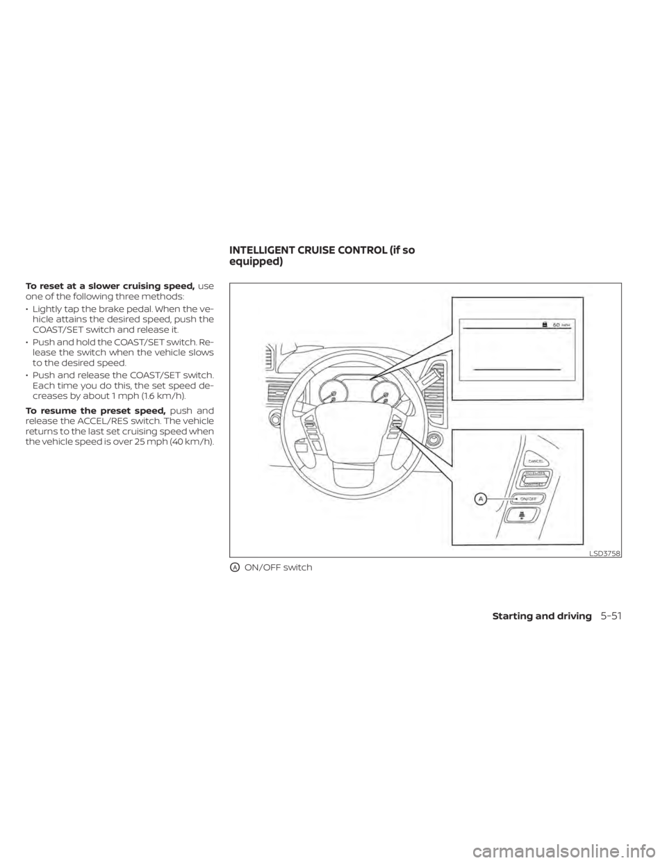 NISSAN TITAN 2021  Owner´s Manual To reset at a slower cruising speed,use
one of the following three methods:
• Lightly tap the brake pedal. When the ve- hicle attains the desired speed, push the
COAST/SET switch and release it.
•