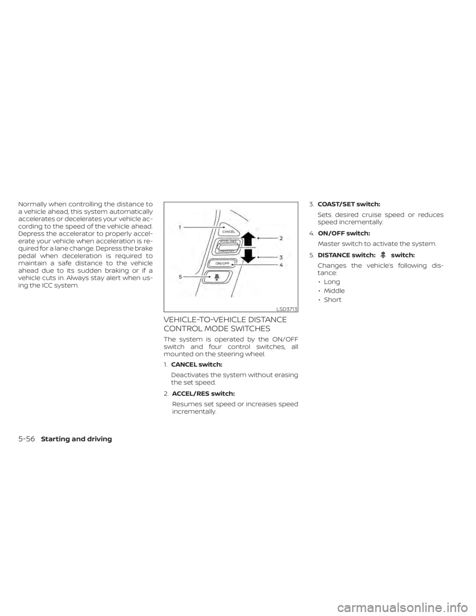 NISSAN TITAN 2021  Owner´s Manual Normally when controlling the distance to
a vehicle ahead, this system automatically
accelerates or decelerates your vehicle ac-
cording to the speed of the vehicle ahead.
Depress the accelerator to p