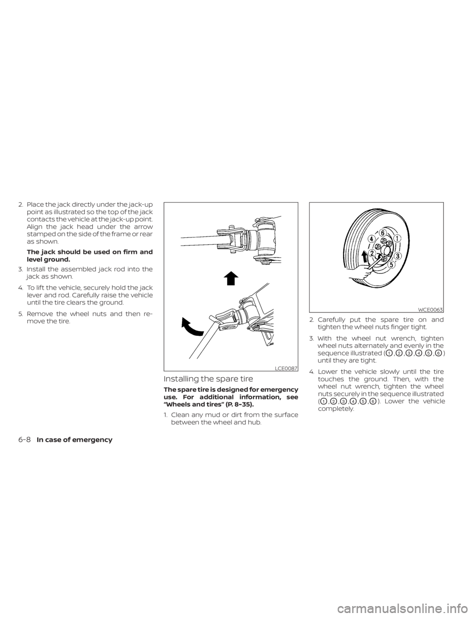 NISSAN TITAN 2021  Owner´s Manual 2. Place the jack directly under the jack-uppoint as illustrated so the top of the jack
contacts the vehicle at the jack-up point.
Align the jack head under the arrow
stamped on the side of the frame 