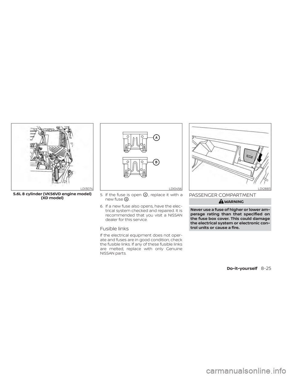 NISSAN TITAN 2021  Owner´s Manual 5. If the fuse is openOA, replace it with a
new fuse
OB.
6. If a new fuse also opens, have the elec- trical system checked and repaired. It is
recommended that you visit a NISSAN
dealer for this servi