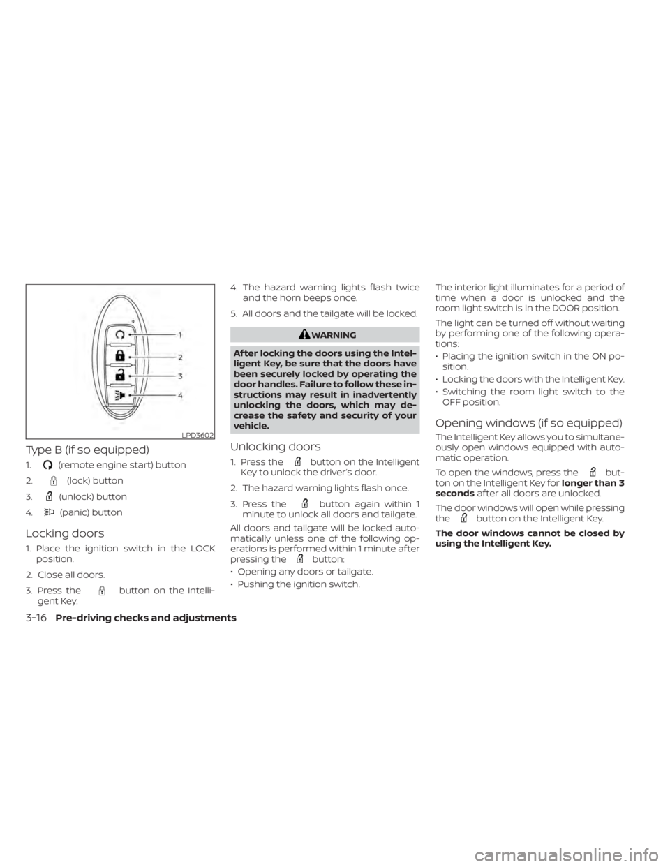 NISSAN TITAN 2020 Owner´s Manual Type B (if so equipped)
1.(remote engine start) button
2.
(lock) button
3.
(unlock) button
4.
(panic) button
Locking doors
1. Place the ignition switch in the LOCK position.
2. Close all doors.
3. Pre NISSAN TITAN 2020 Owner´s Manual Type B (if so equipped)
1.(remote engine start) button
2.
(lock) button
3.
(unlock) button
4.
(panic) button
Locking doors
1. Place the ignition switch in the LOCK position.
2. Close all doors.
3. Pre