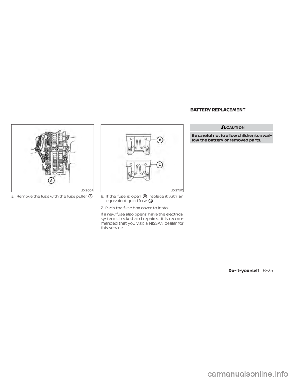 NISSAN TITAN 2020  Owner´s Manual 5. Remove the fuse with the fuse pullerOA. 6. If the fuse is openOB, replace it with an
equivalent good fuse
OC.
7. Push the fuse box cover to install.
If a new fuse also opens, have the electrical
sy